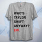 Who's T Swift Anyway? Funny Unisex Pop T Shirt