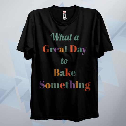 A Great Day To Bake Something T Shirt