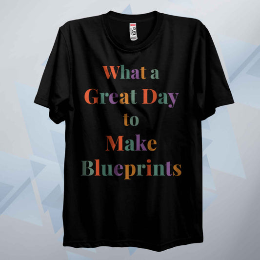 What A Great Day To Make Blueprints T Shirt